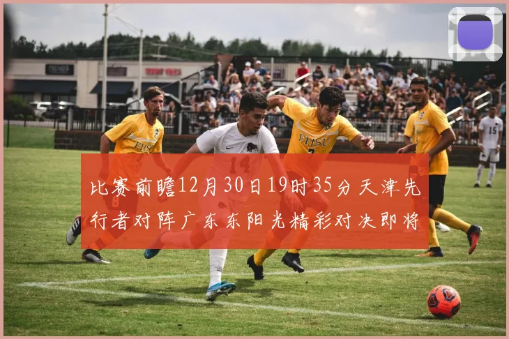 比赛前瞻12月30日19时35分天津先行者对阵广东东阳光精彩对决即将开启