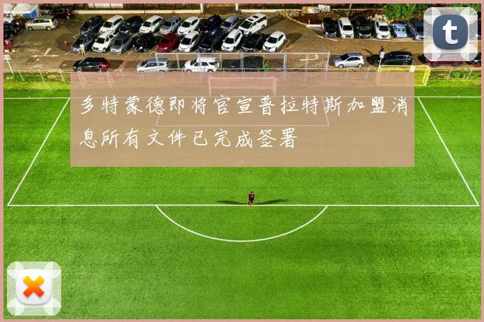 多特蒙德即将官宣普拉特斯加盟消息所有文件已完成签署