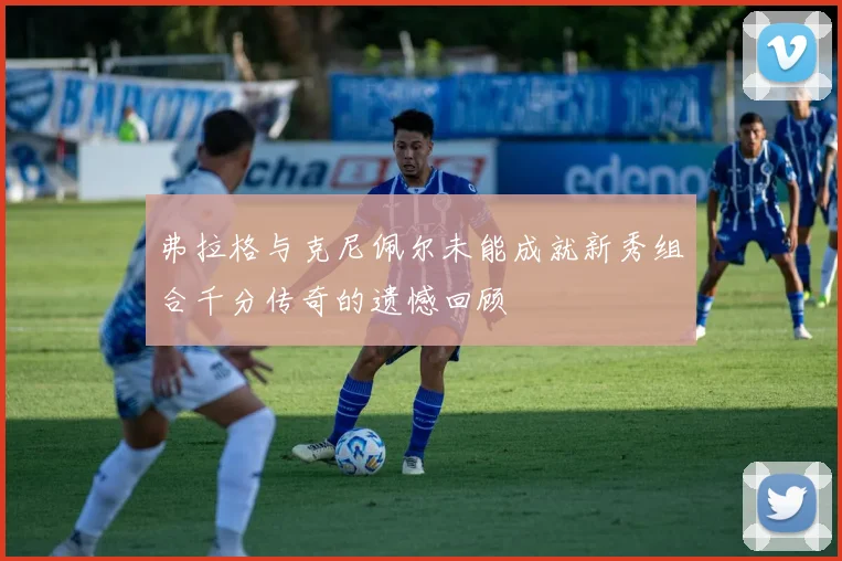 弗拉格与克尼佩尔未能成就新秀组合千分传奇的遗憾回顾