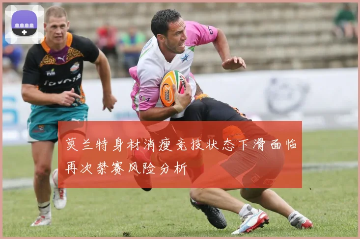 莫兰特身材消瘦竞技状态下滑面临再次禁赛风险分析