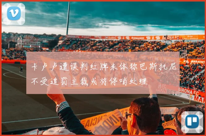 卡卢卢遭误判红牌米体称巴斯托尼不受追罚主裁或将停哨处理