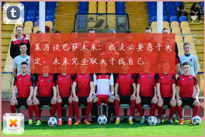 莱万谈巴萨未来：我没必要急于决定，未来完全取决于我自己