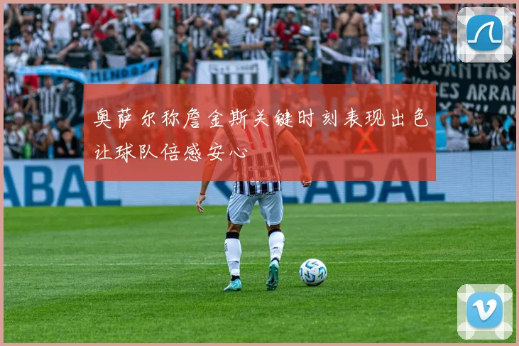 奥萨尔称詹金斯关键时刻表现出色让球队倍感安心