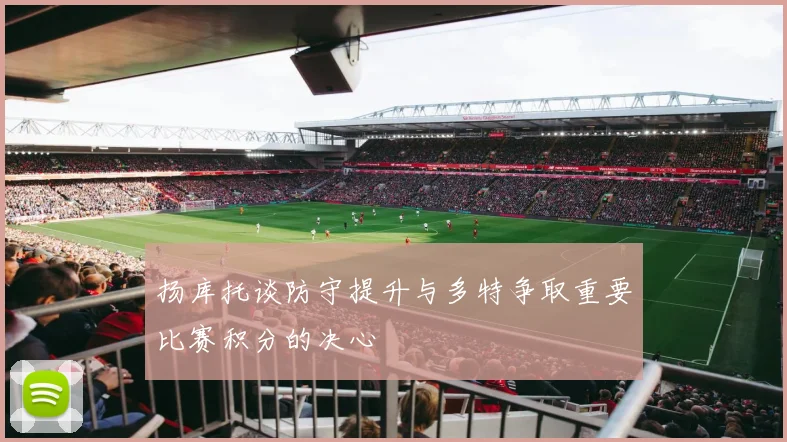 扬库托谈防守提升与多特争取重要比赛积分的决心