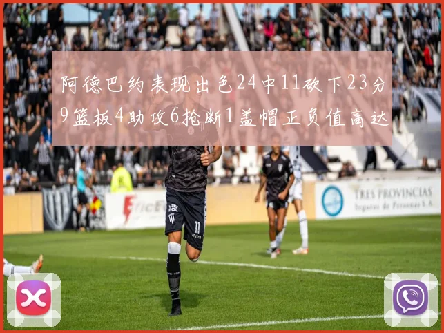阿德巴约表现出色24中11砍下23分9篮板4助攻6抢断1盖帽正负值高达22
