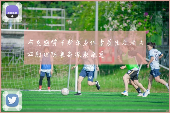 布克盛赞卡斯尔身体素质出众活力四射攻防兼备深表敬意