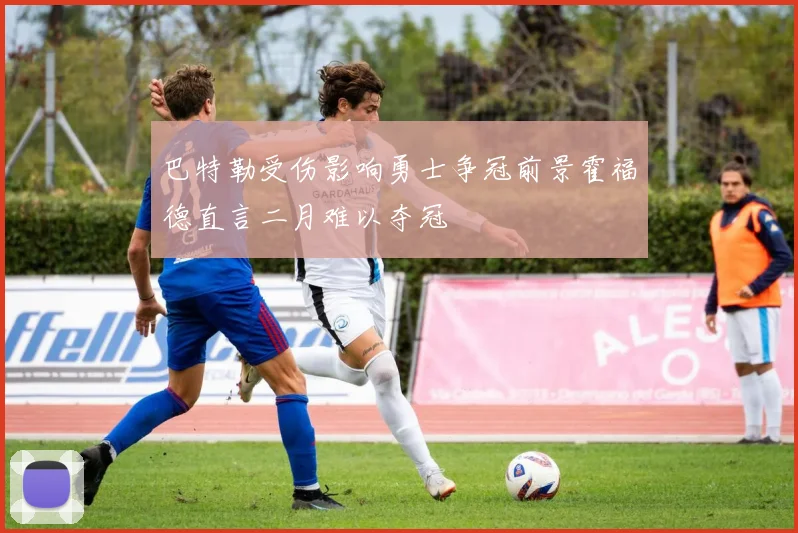 巴特勒受伤影响勇士争冠前景霍福德直言二月难以夺冠