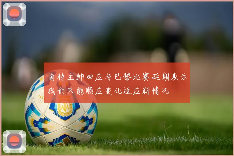 南特主帅回应与巴黎比赛延期表示我们只能顺应变化适应新情况