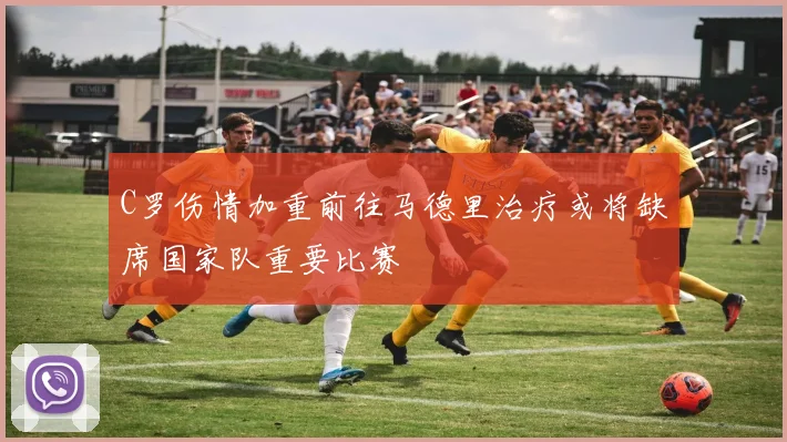 C罗伤情加重前往马德里治疗或将缺席国家队重要比赛