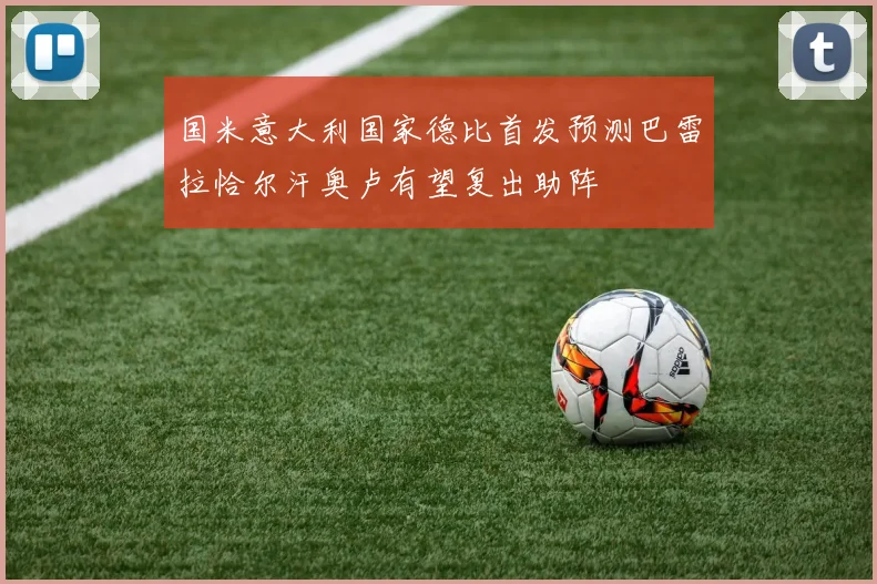 国米意大利国家德比首发预测巴雷拉恰尔汗奥卢有望复出助阵