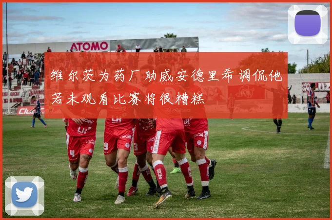 维尔茨为药厂助威安德里希调侃他若未观看比赛将很糟糕
