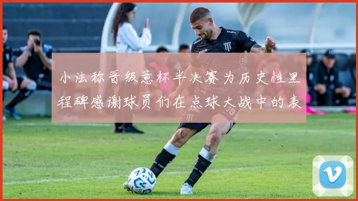 小法称晋级意杯半决赛为历史性里程碑感谢球员们在点球大战中的表现