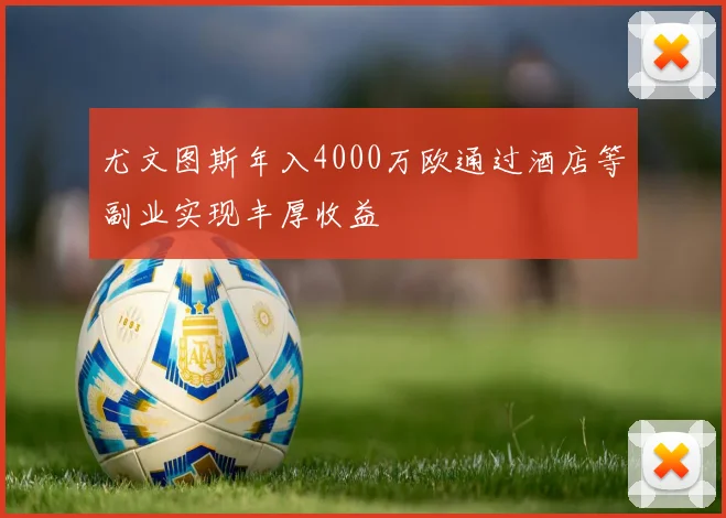 尤文图斯年入4000万欧通过酒店等副业实现丰厚收益