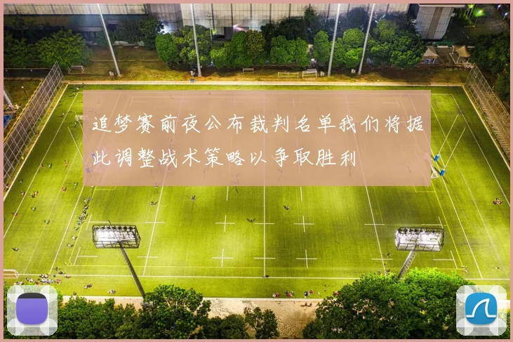 追梦赛前夜公布裁判名单我们将据此调整战术策略以争取胜利