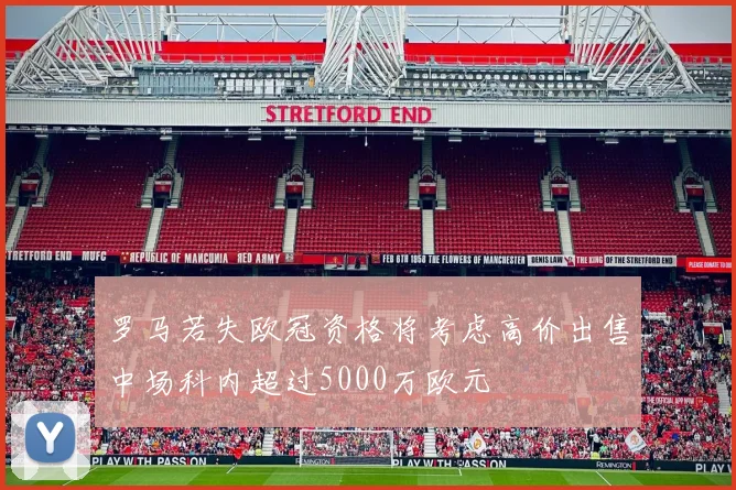 罗马若失欧冠资格将考虑高价出售中场科内超过5000万欧元