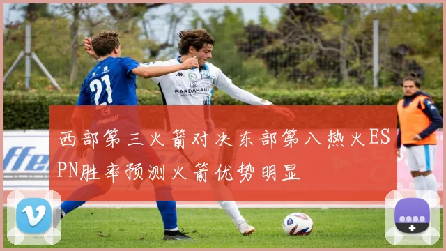 西部第三火箭对决东部第八热火ESPN胜率预测火箭优势明显